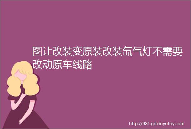 图让改装变原装改装氙气灯不需要改动原车线路