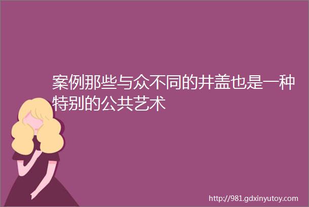 案例那些与众不同的井盖也是一种特别的公共艺术