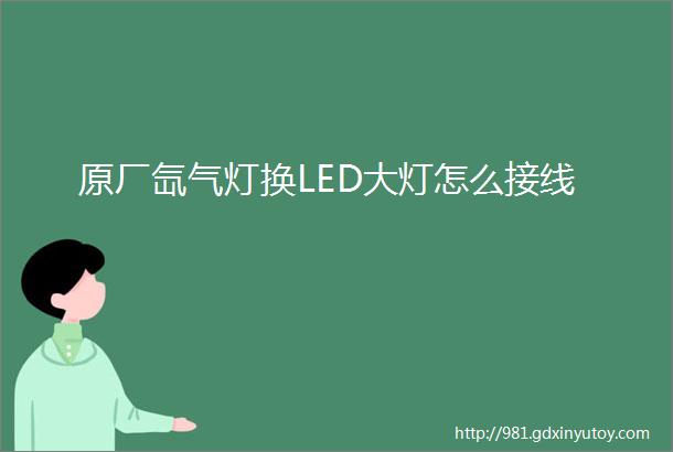 原厂氙气灯换LED大灯怎么接线