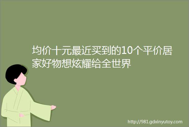 均价十元最近买到的10个平价居家好物想炫耀给全世界