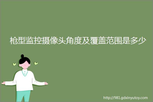 枪型监控摄像头角度及覆盖范围是多少