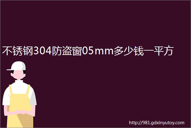 不锈钢304防盗窗05mm多少钱一平方