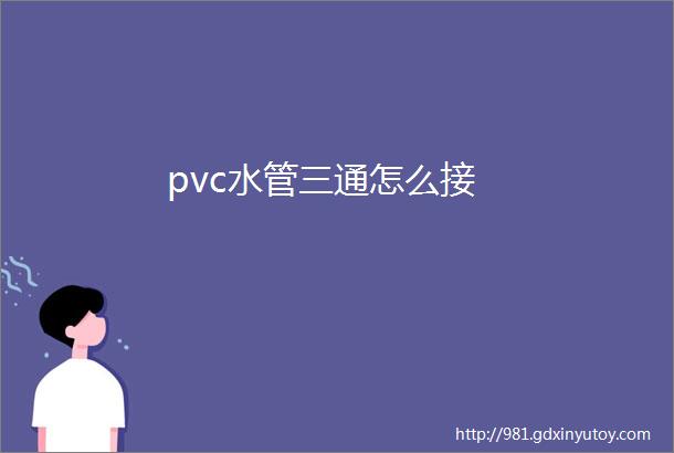 pvc水管三通怎么接