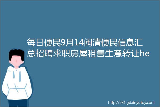 每日便民9月14闽清便民信息汇总招聘求职房屋租售生意转让helliphellip