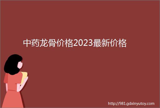 中药龙骨价格2023最新价格