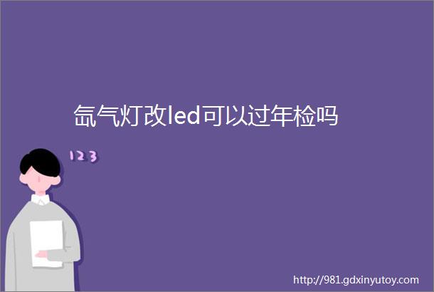 氙气灯改led可以过年检吗