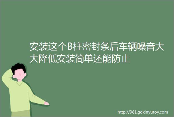 安装这个B柱密封条后车辆噪音大大降低安装简单还能防止